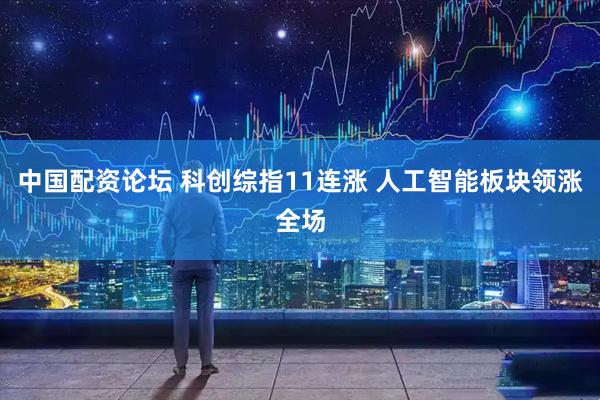 中国配资论坛 科创综指11连涨 人工智能板块领涨全场
