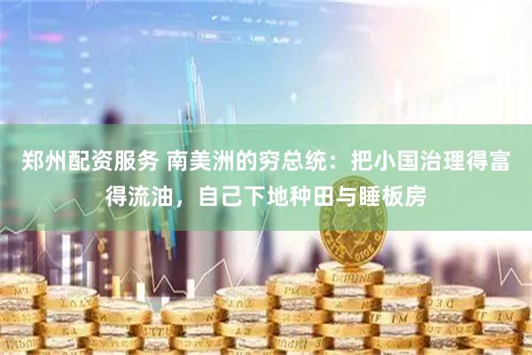 郑州配资服务 南美洲的穷总统：把小国治理得富得流油，自己下地种田与睡板房