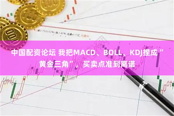 中国配资论坛 我把MACD、BOLL、KDJ捏成“黄金三角”，买卖点准到离谱