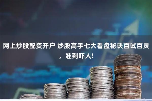 网上炒股配资开户 炒股高手七大看盘秘诀百试百灵,准到吓人!