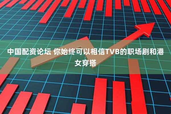 中国配资论坛 你始终可以相信TVB的职场剧和港女穿搭