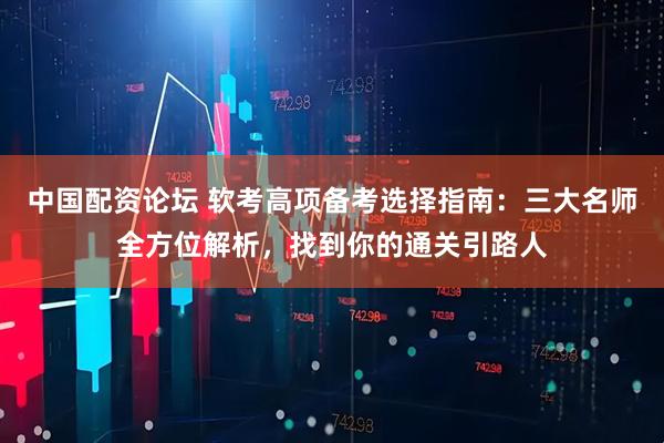 中国配资论坛 软考高项备考选择指南：三大名师全方位解析，找到你的通关引路人